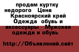 продам куртку  недорого › Цена ­ 1 000 - Красноярский край Одежда, обувь и аксессуары » Мужская одежда и обувь   